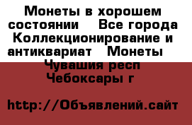 Монеты в хорошем состоянии. - Все города Коллекционирование и антиквариат » Монеты   . Чувашия респ.,Чебоксары г.
